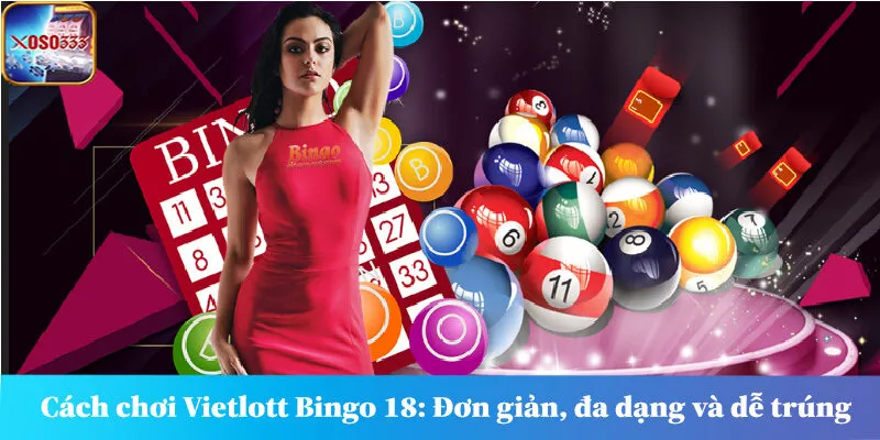 Cách chơi Vietlott Bingo 18: Đơn giản, đa dạng và dễ trúng