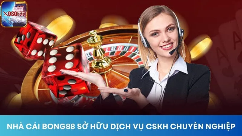 Bong88 sở hữu dịch vụ CSKH chuyên nghiệp và tận tâm